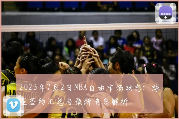 2023年7月2日NBA自由市场动态：球星签约汇总与最新消息解析