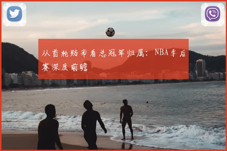 从首轮赔率看总冠军归属：NBA季后赛深度前瞻