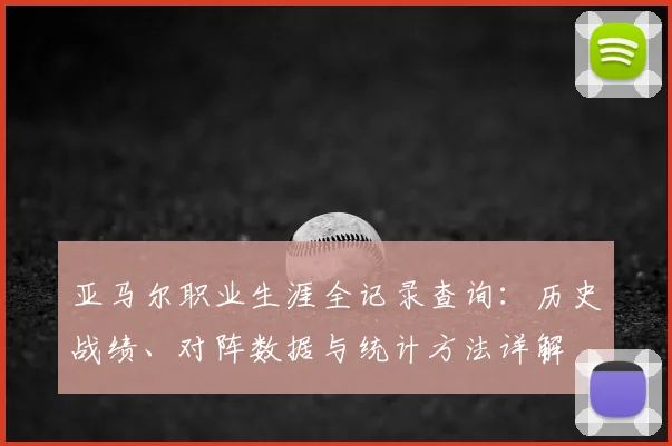 亚马尔职业生涯全记录查询：历史战绩、对阵数据与统计方法详解