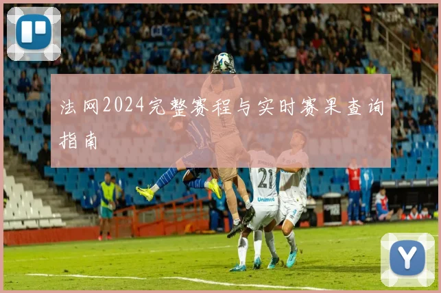 法网2024完整赛程与实时赛果查询指南