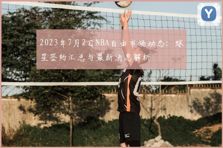 2023年7月2日NBA自由市场动态：球星签约汇总与最新消息解析