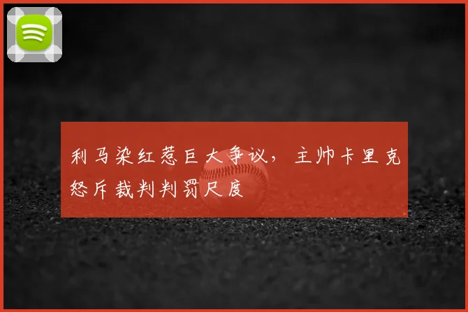 利马染红惹巨大争议，主帅卡里克怒斥裁判判罚尺度