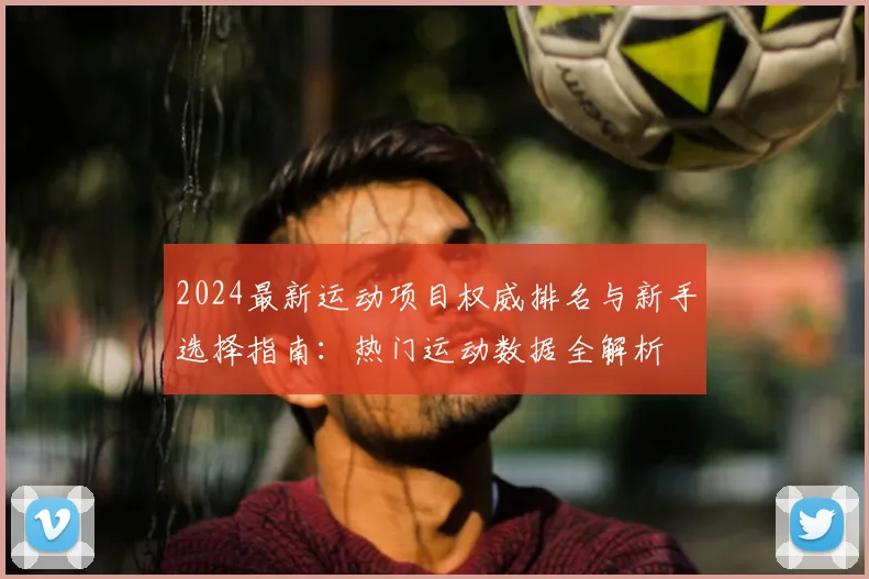 2024最新运动项目权威排名与新手选择指南：热门运动数据全解析