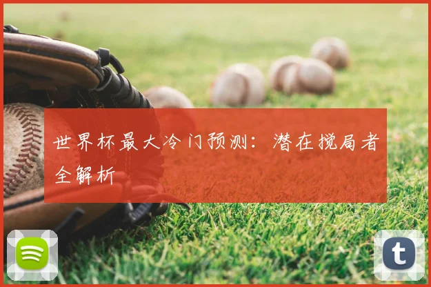 世界杯最大冷门预测：潜在搅局者全解析