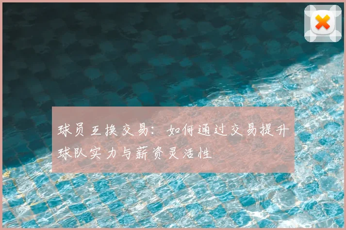 球员互换交易：如何通过交易提升球队实力与薪资灵活性