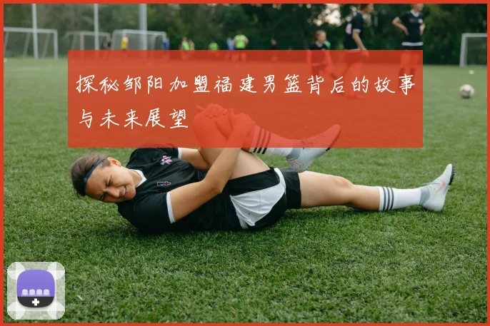 探秘邹阳加盟福建男篮背后的故事与未来展望