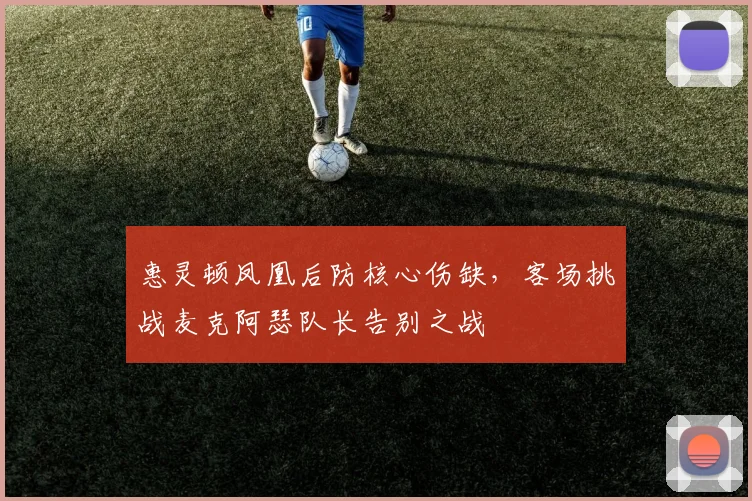 惠灵顿凤凰后防核心伤缺，客场挑战麦克阿瑟队长告别之战