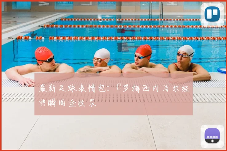 最新足球表情包：C罗梅西内马尔经典瞬间全收录