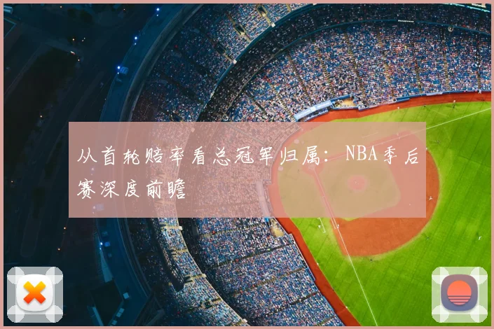 从首轮赔率看总冠军归属：NBA季后赛深度前瞻