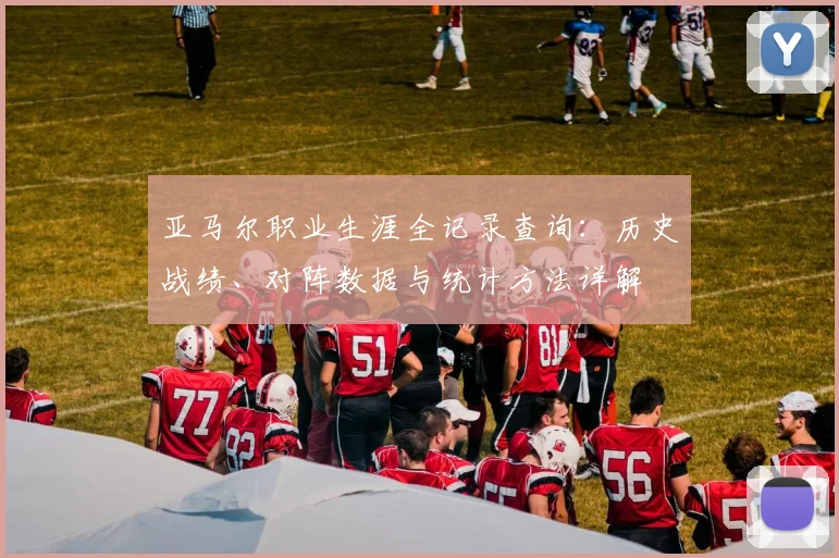 亚马尔职业生涯全记录查询：历史战绩、对阵数据与统计方法详解
