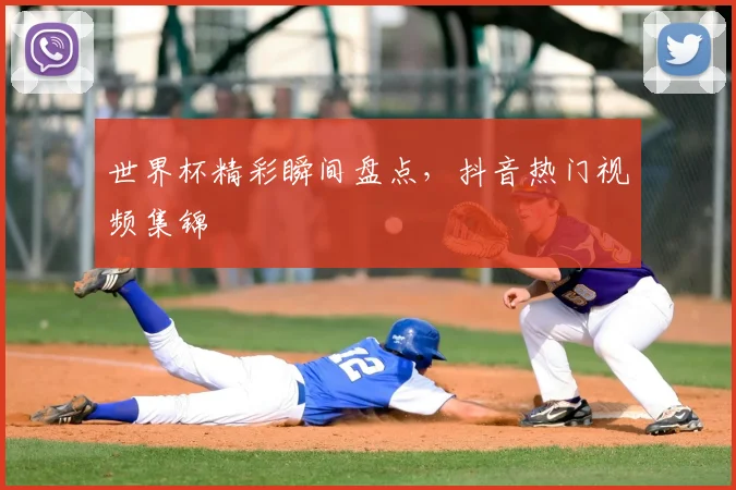 世界杯精彩瞬间盘点，抖音热门视频集锦